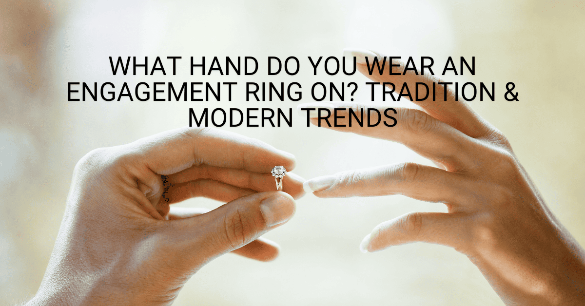 What Hand Do You Wear an Engagement Ring On? Tradition & Modern Trends